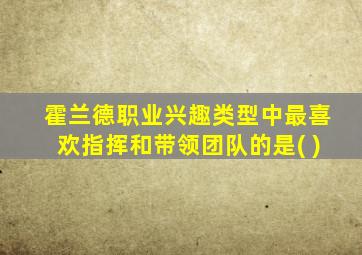 霍兰德职业兴趣类型中最喜欢指挥和带领团队的是( )